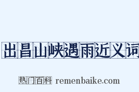 出昌山峡遇雨近义词是什么意思的图片